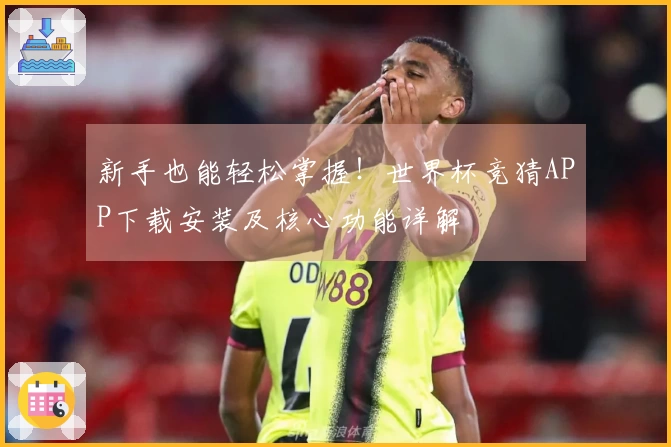 新手也能轻松掌握！世界杯竞猜APP下载安装及核心功能详解