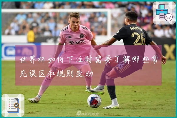 世界杯如何下注时需要了解哪些常见误区和规则变动