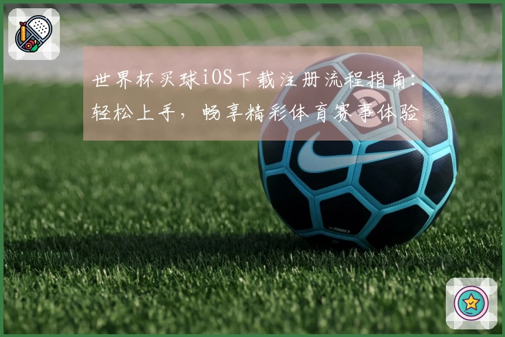 世界杯买球iOS下载注册流程指南：轻松上手，畅享精彩体育赛事体验