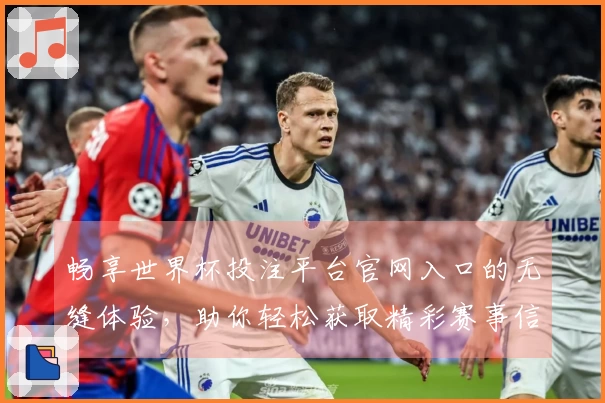 畅享世界杯投注平台官网入口的无缝体验，助你轻松获取精彩赛事信息