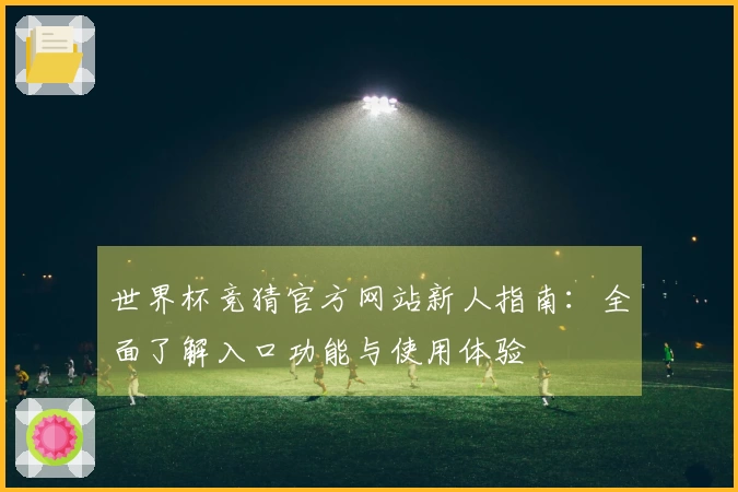 世界杯竞猜官方网站新人指南：全面了解入口功能与使用体验