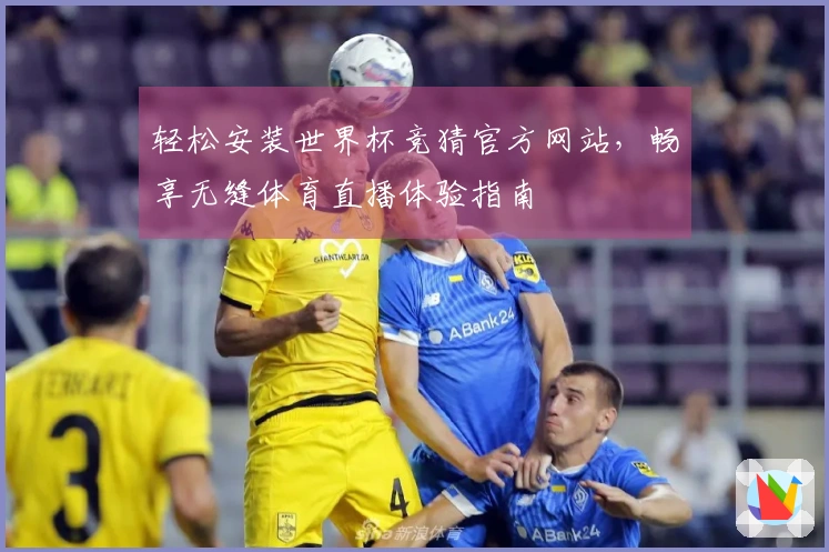 轻松安装世界杯竞猜官方网站，畅享无缝体育直播体验指南