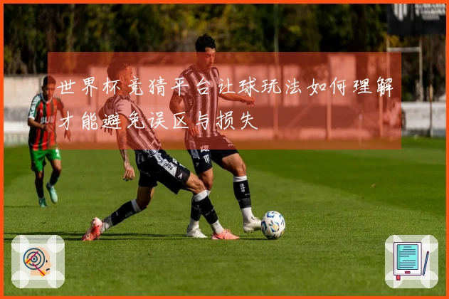 世界杯竞猜平台让球玩法如何理解才能避免误区与损失