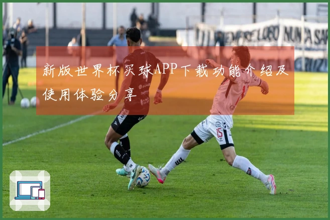 新版世界杯买球APP下载功能介绍及使用体验分享