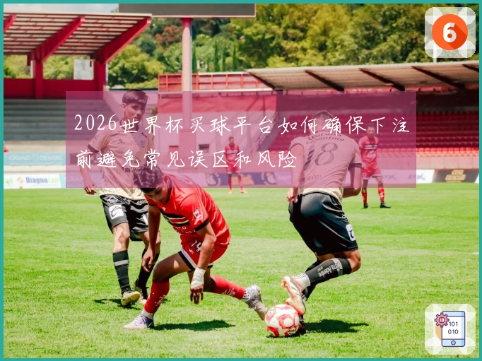 2026世界杯买球平台如何确保下注前避免常见误区和风险