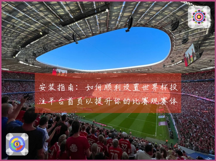 安装指南：如何顺利设置世界杯投注平台首页以提升你的比赛观赛体验