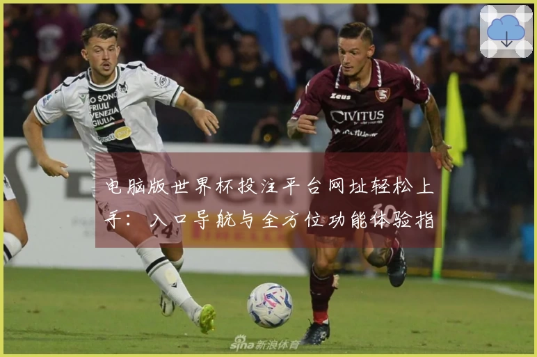 电脑版世界杯投注平台网址轻松上手：入口导航与全方位功能体验指南