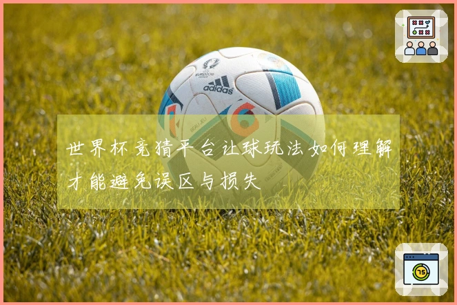 世界杯竞猜平台让球玩法如何理解才能避免误区与损失