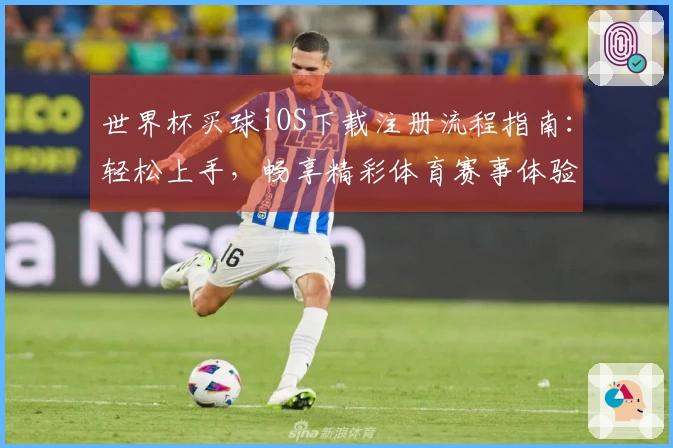 世界杯买球iOS下载注册流程指南：轻松上手，畅享精彩体育赛事体验