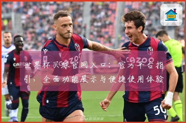 世界杯买球官网入口：官方平台指引，全面功能展示与便捷使用体验