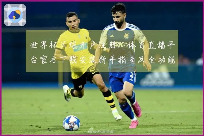 世界杯买球开户注册：体育直播平台官方下载安装新手指南及全功能体验