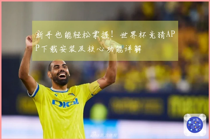 新手也能轻松掌握！世界杯竞猜APP下载安装及核心功能详解